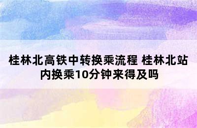 桂林北高铁中转换乘流程 桂林北站内换乘10分钟来得及吗